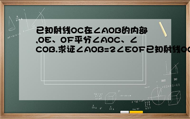已知射线OC在∠AOB的内部,OE、OF平分∠AOC、∠COB.求证∠AOB=2∠EOF已知射线OC在∠AOB的外部，OE、OF平分∠AOC、∠COB。∠AOB=2∠EOF