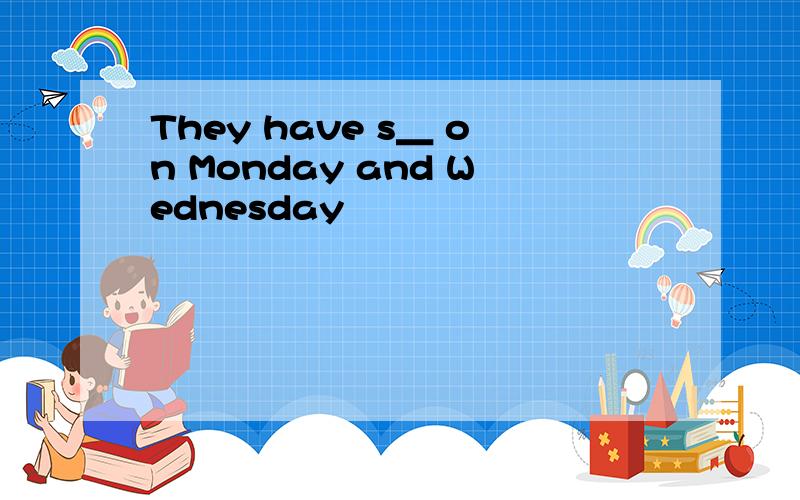 They have s＿ on Monday and Wednesday