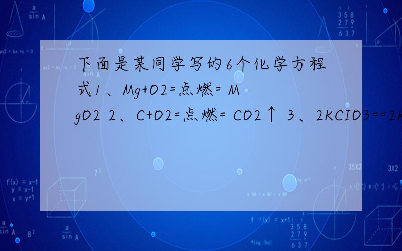 下面是某同学写的6个化学方程式1、Mg+O2=点燃= MgO2 2、C+O2=点燃= CO2↑ 3、2KCIO3==2KCI+3O2↑ 4、S+O2=点燃=SO2 5、H2SO4+NaOH==NaSO4+H2O 6、Cu(OH)2CO 3=点燃=2CuO+H2O+CO2 其中 ↑ 使用不恰当的是_____ ,↑ 遗漏的