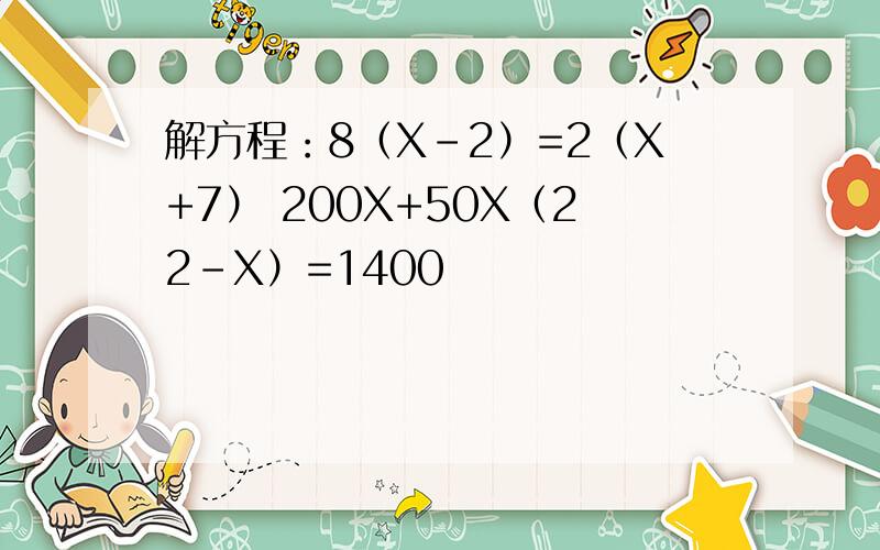 解方程：8（X-2）=2（X+7） 200X+50X（22-X）=1400