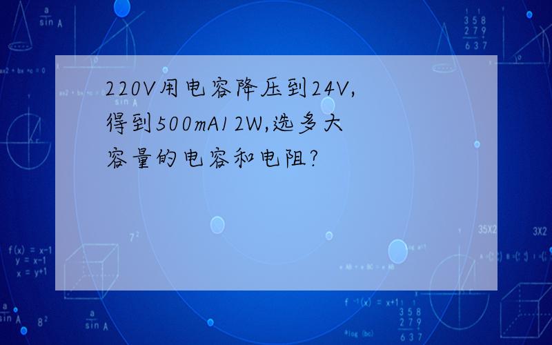 220V用电容降压到24V,得到500mA12W,选多大容量的电容和电阻?