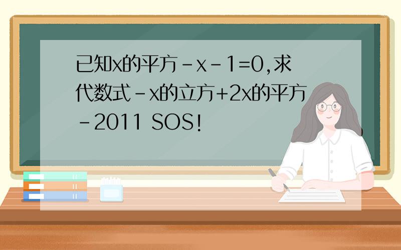 已知x的平方-x-1=0,求代数式-x的立方+2x的平方-2011 SOS!