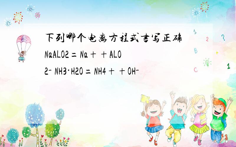 下列哪个电离方程式书写正确 NaALO2=Na++ALO2- NH3·H2O=NH4++OH-
