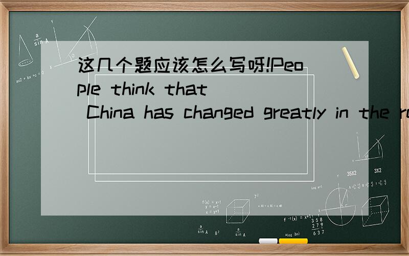 这几个题应该怎么写呀!People think that China has changed greatly in the recent twenty years.(改为同义句）It _____ ______ that China has changed greatly in the recent twenty years.what do you think _____(happen)last night?(适当形式