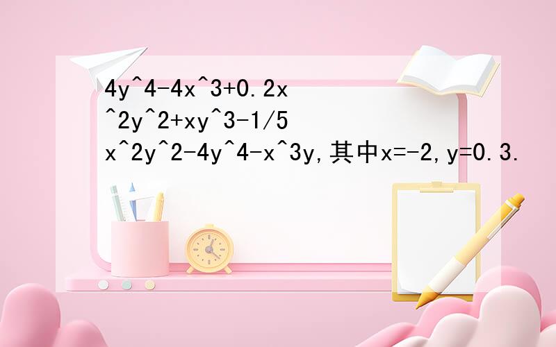 4y^4-4x^3+0.2x^2y^2+xy^3-1/5x^2y^2-4y^4-x^3y,其中x=-2,y=0.3.