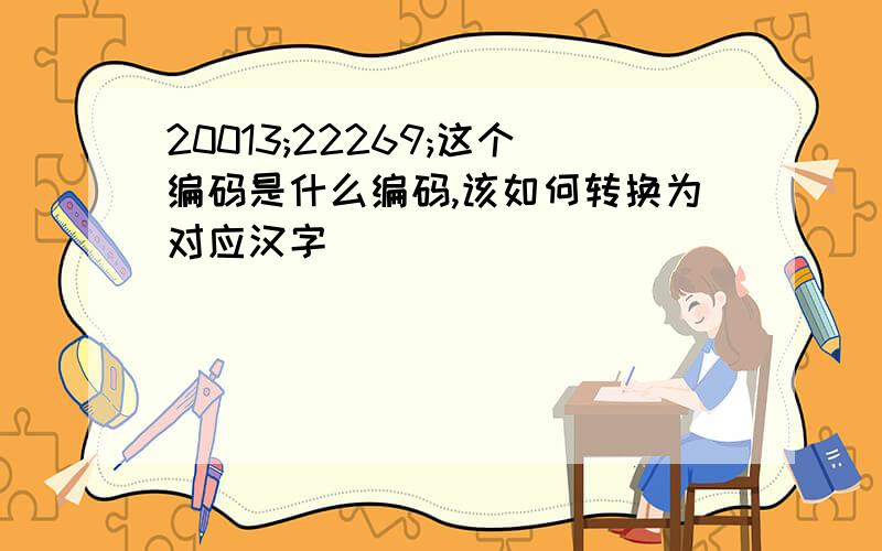 20013;22269;这个编码是什么编码,该如何转换为对应汉字