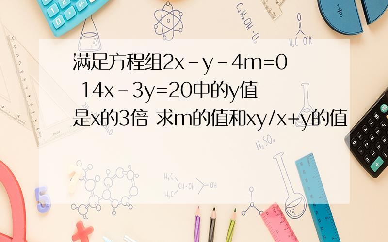 满足方程组2x-y-4m=0 14x-3y=20中的y值是x的3倍 求m的值和xy/x+y的值