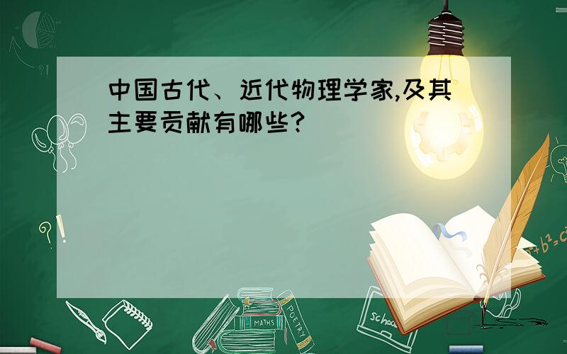 中国古代、近代物理学家,及其主要贡献有哪些?