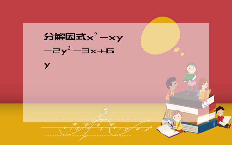 分解因式x²-xy-2y²-3x+6y