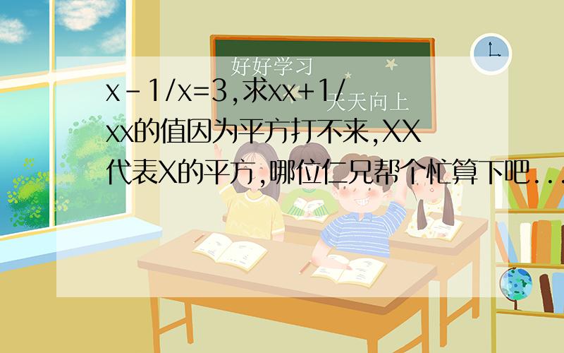 x-1/x=3,求xx+1/xx的值因为平方打不来,XX代表X的平方,哪位仁兄帮个忙算下吧...步骤写清楚些,理由要充分...