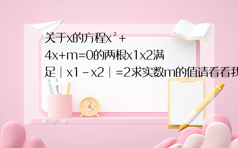 关于x的方程x²+4x+m=0的两根x1x2满足│x1-x2│=2求实数m的值请看看我这样做是哪里出错了应该怎么改x1+x2=-4 x1x2=m │x1-x2│=√(x1-x2)²=(x1+x2)²-4x1x2 2=16-4m m=7/2